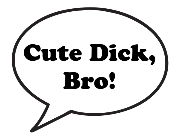 Cute Dick, Bro!